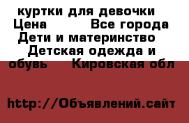 куртки для девочки › Цена ­ 500 - Все города Дети и материнство » Детская одежда и обувь   . Кировская обл.